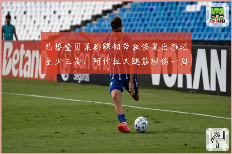 巴黎登贝莱脚踝韧带扭伤复出推迟至少三周,阿什拉夫腿筋轻伤一周内即能回归__br_
