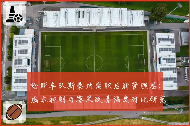 哈斯车队斯泰纳离职后新管理层：成本控制与赛果改善幅度对比研究