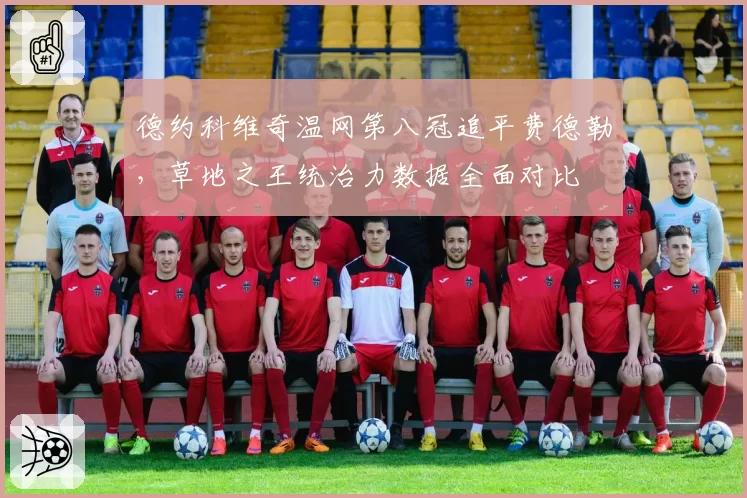 德约科维奇温网第八冠追平费德勒,草地之王统治力数据全面对比