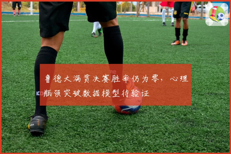 鲁德大满贯决赛胜率仍为零，心理瓶颈突破数据模型待验证
