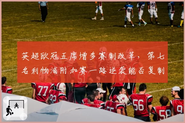 英超欧冠五席增多赛制改革，第七名利物浦附加赛一路逆袭能否复制皇马奇迹？