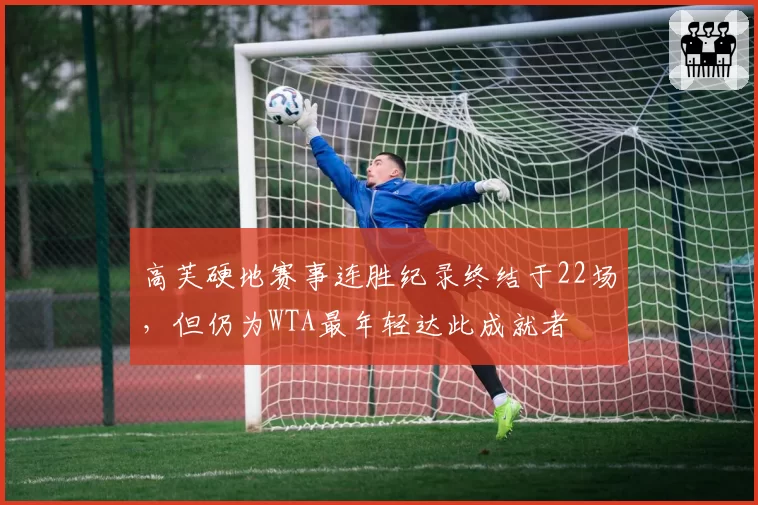 高芙硬地赛事连胜纪录终结于22场，但仍为WTA最年轻达此成就者