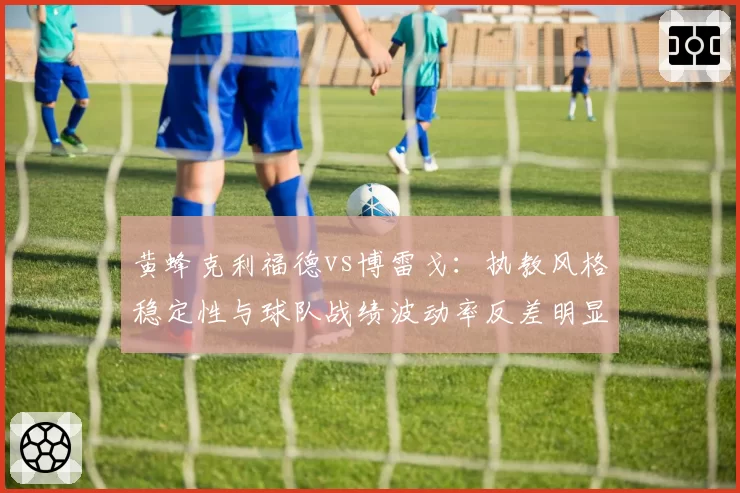 黄蜂克利福德vs博雷戈:执教风格稳定性与球队战绩波动率反差明显