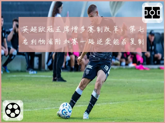 英超欧冠五席增多赛制改革，第七名利物浦附加赛一路逆袭能否复制皇马奇迹？