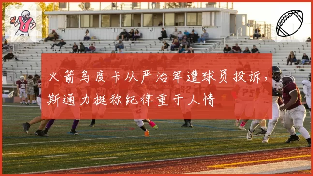 火箭乌度卡从严治军遭球员投诉，斯通力挺称纪律重于人情