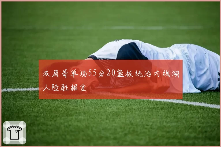 浓眉哥单场55分20篮板统治内线湖人险胜掘金