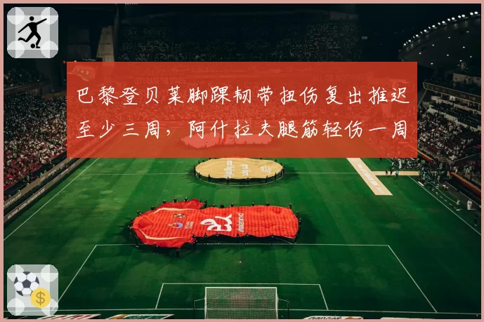 巴黎登贝莱脚踝韧带扭伤复出推迟至少三周,阿什拉夫腿筋轻伤一周内即能回归__br_