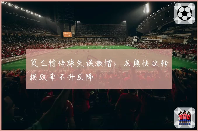 莫兰特传球失误激增,灰熊快攻转换效率不升反降
