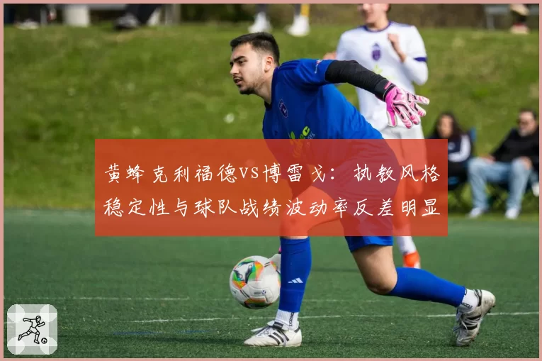 黄蜂克利福德vs博雷戈：执教风格稳定性与球队战绩波动率反差明显
