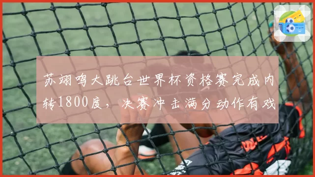 苏翊鸣大跳台世界杯资格赛完成内转1800度，决赛冲击满分动作有戏？