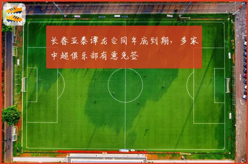 长春亚泰谭龙合同年底到期，多家中超俱乐部有意免签