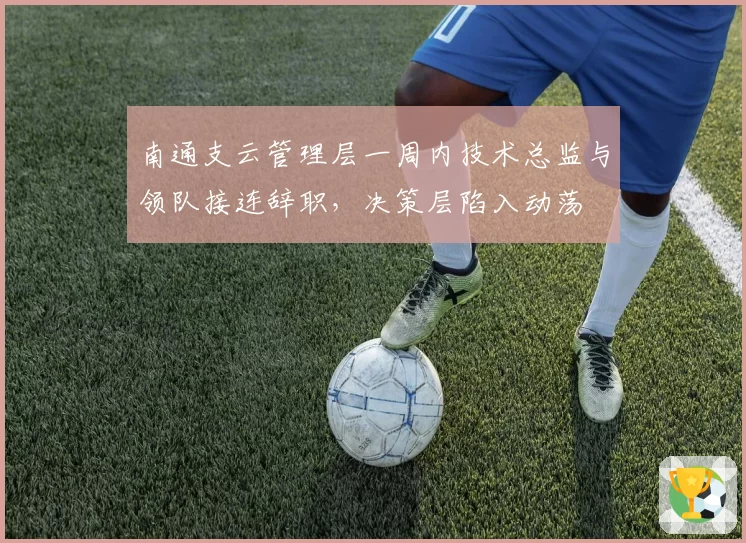南通支云管理层一周内技术总监与领队接连辞职，决策层陷入动荡