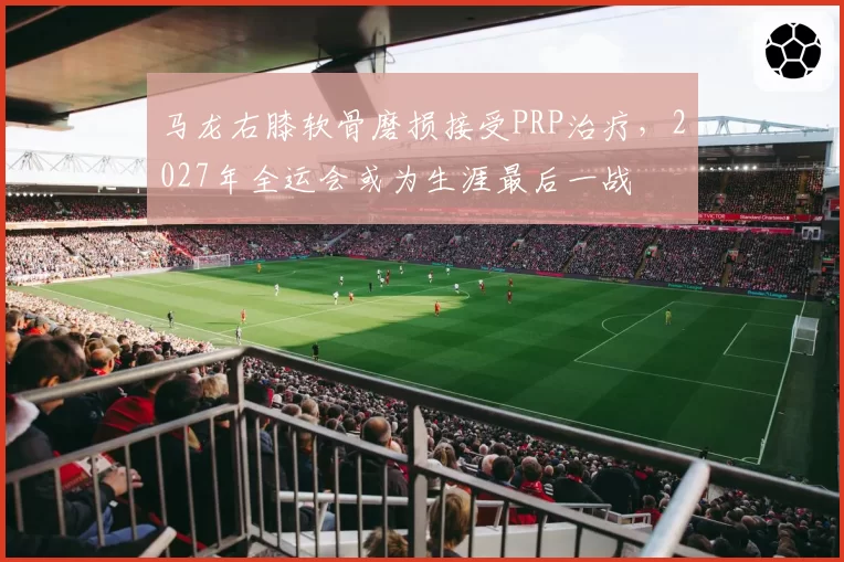 马龙右膝软骨磨损接受PRP治疗，2027年全运会或为生涯最后一战