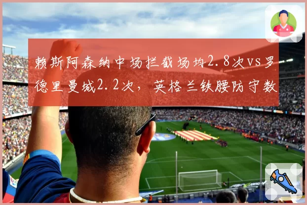 赖斯阿森纳中场拦截场均2.8次vs罗德里曼城2.2次,英格兰铁腰防守数据超越西班牙核心